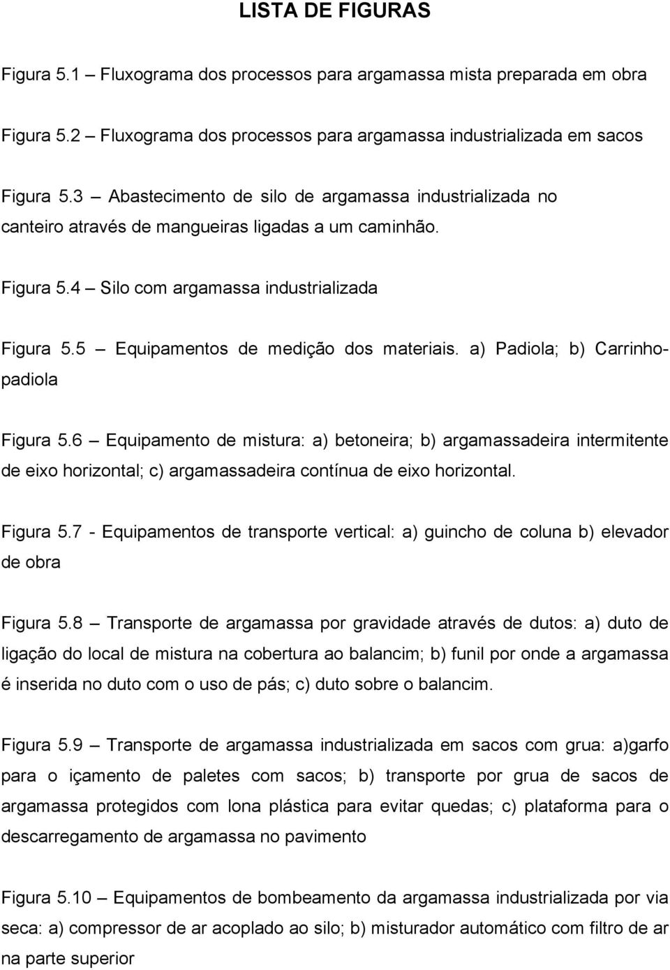 5 Equipamentos de medição dos materiais. a) Padiola; b) Carrinhopadiola Figura 5.