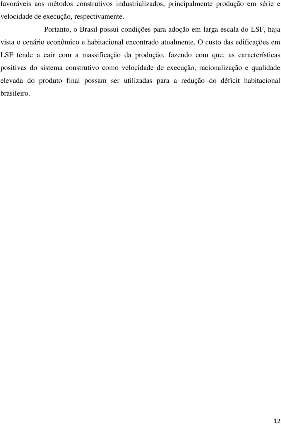 O custo das edificações em LSF tende a cair com a massificação da produção, fazendo com que, as características positivas do sistema
