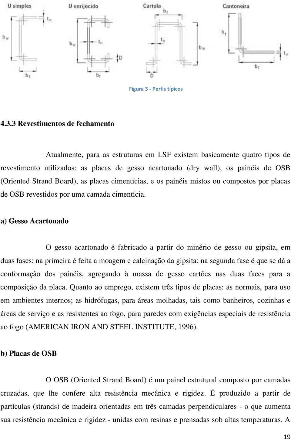 3 Revestimentos de fechamento Atualmente, para as estruturas em LSF existem basicamente quatro tipos de revestimento utilizados: as placas de gesso acartonado (dry wall), os painéis de OSB (Oriented