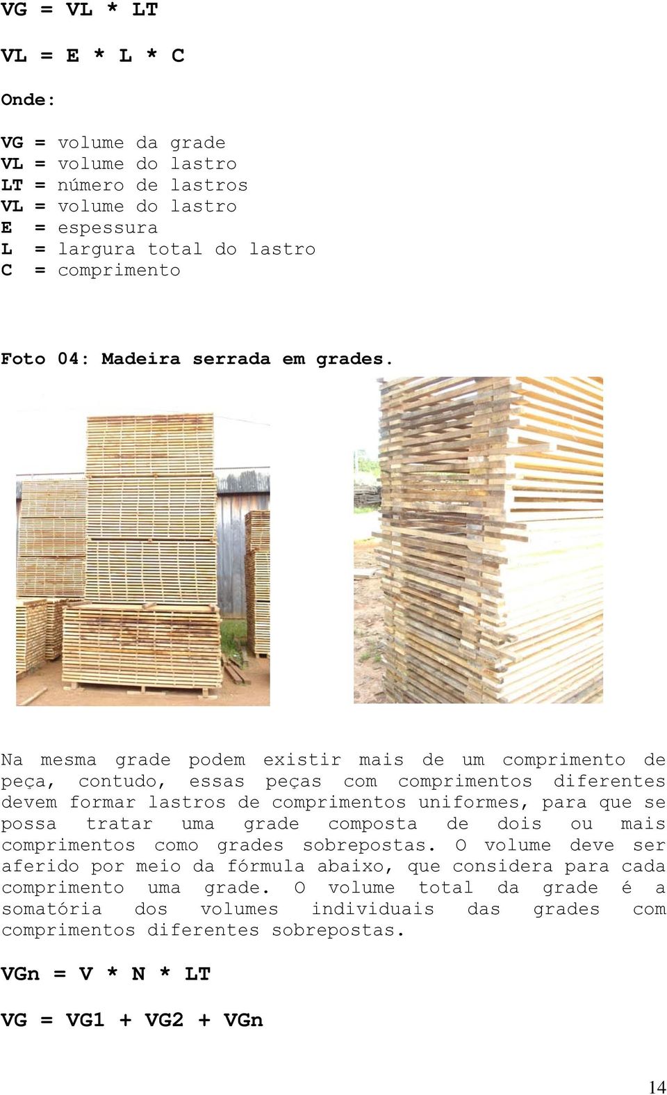 Na mesma grade podem existir mais de um comprimento de peça, contudo, essas peças com comprimentos diferentes devem formar lastros de comprimentos uniformes, para que se possa