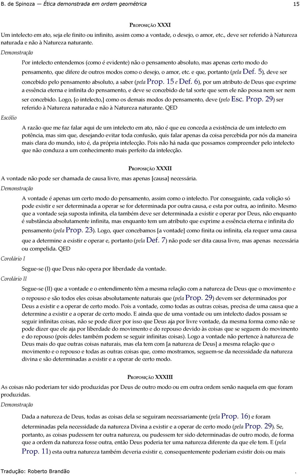 pelo pensamento absoluto, a saber (pela Prop 15 e Def 6), por um atributo de Deus que exprime a essência eterna e infinita do pensamento, e deve se concebido de tal sorte que sem ele não possa nem