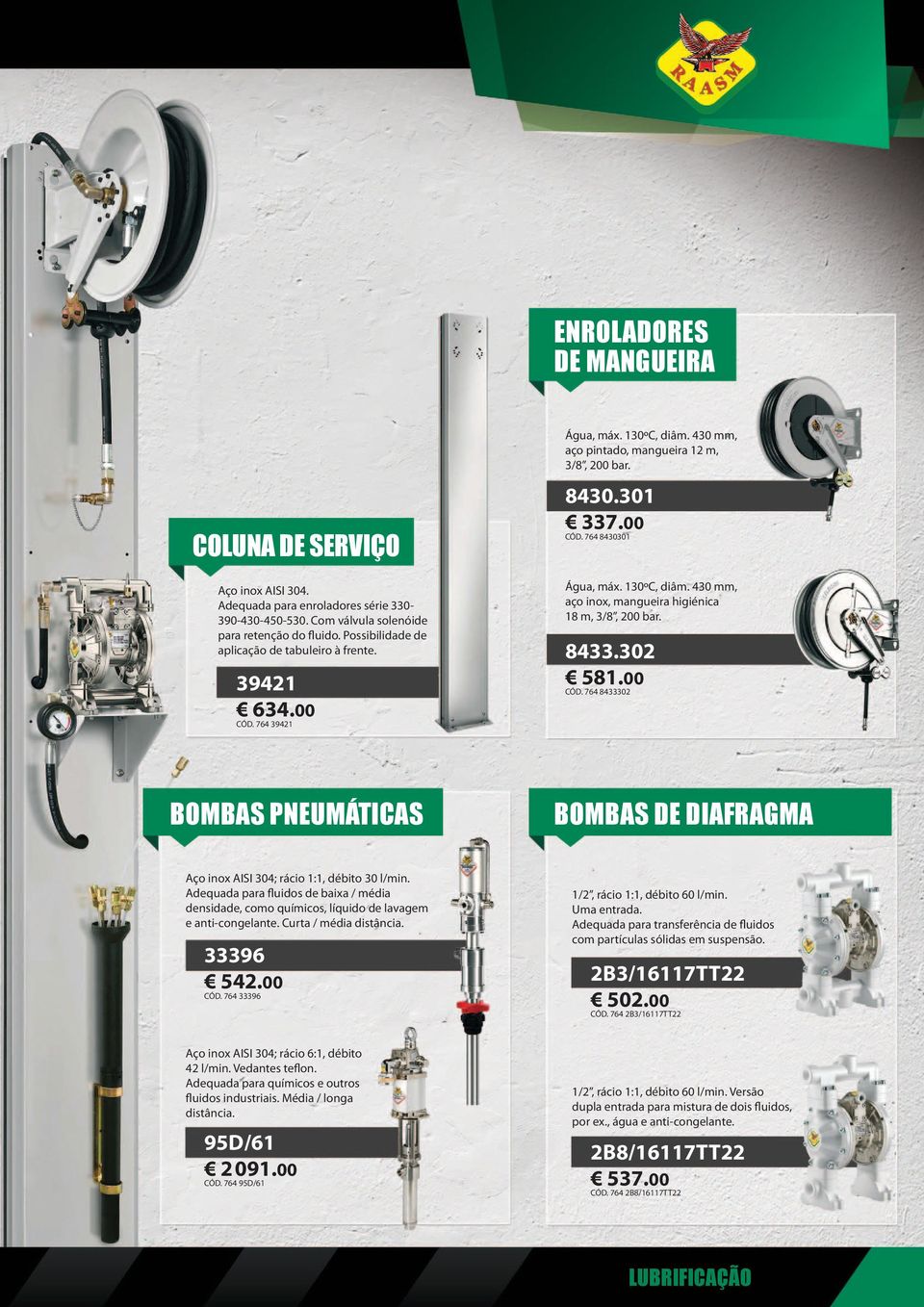 130ºC, diâm. 430 mm, aço inox, mangueira higiénica 18 m, 3/8, 200 bar. 8433.302 581.00 CÓD. 764 8433302 BOMBAS PNEUMÁTICAS BOMBAS DE DIAFRAGMA Aço inox AISI 304; rácio 1:1, débito 30 l/min.