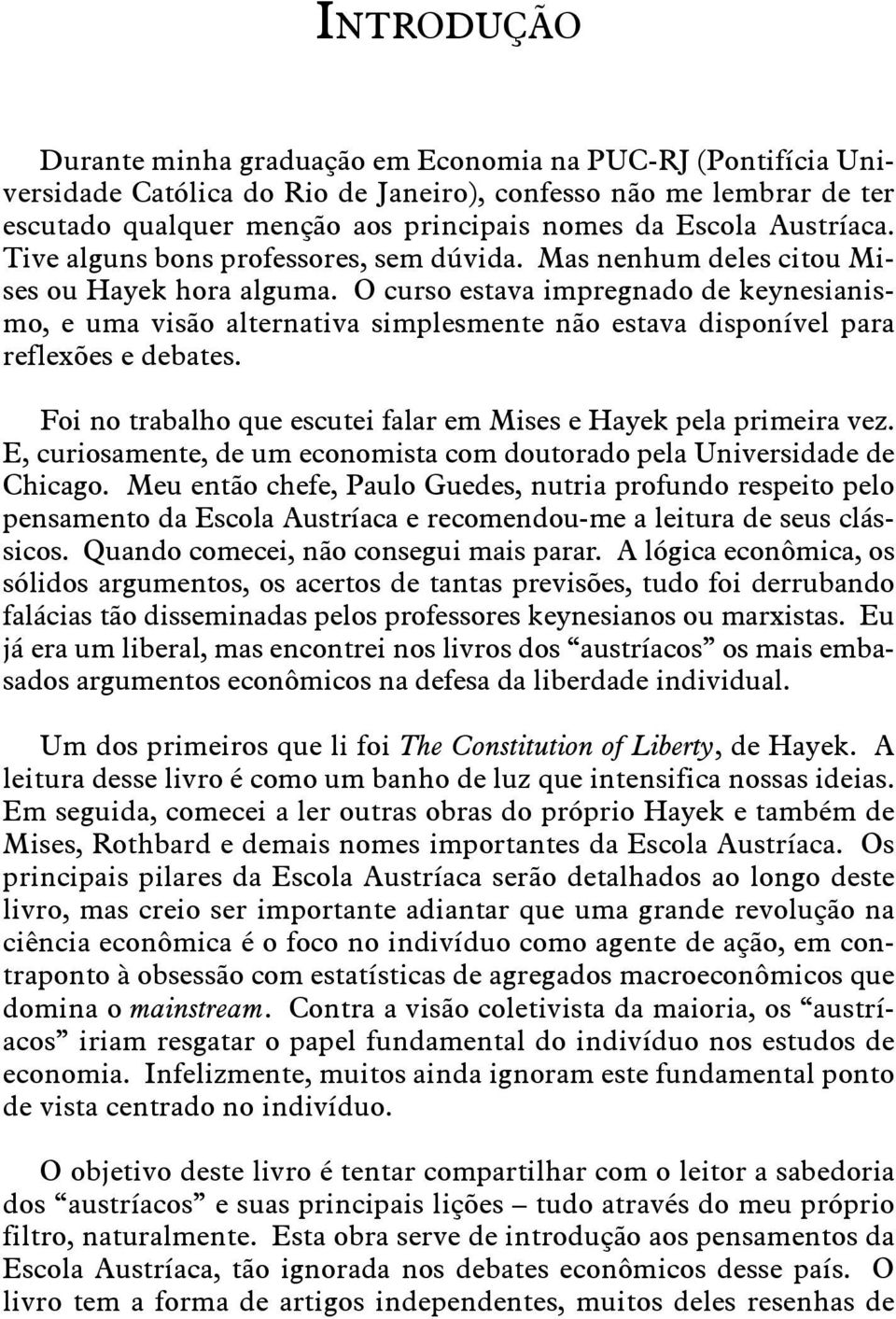 O curso estava impregnado de keynesianismo, e uma visão alternativa simplesmente não estava disponível para reflexões e debates. Foi no trabalho que escutei falar em Mises e Hayek pela primeira vez.