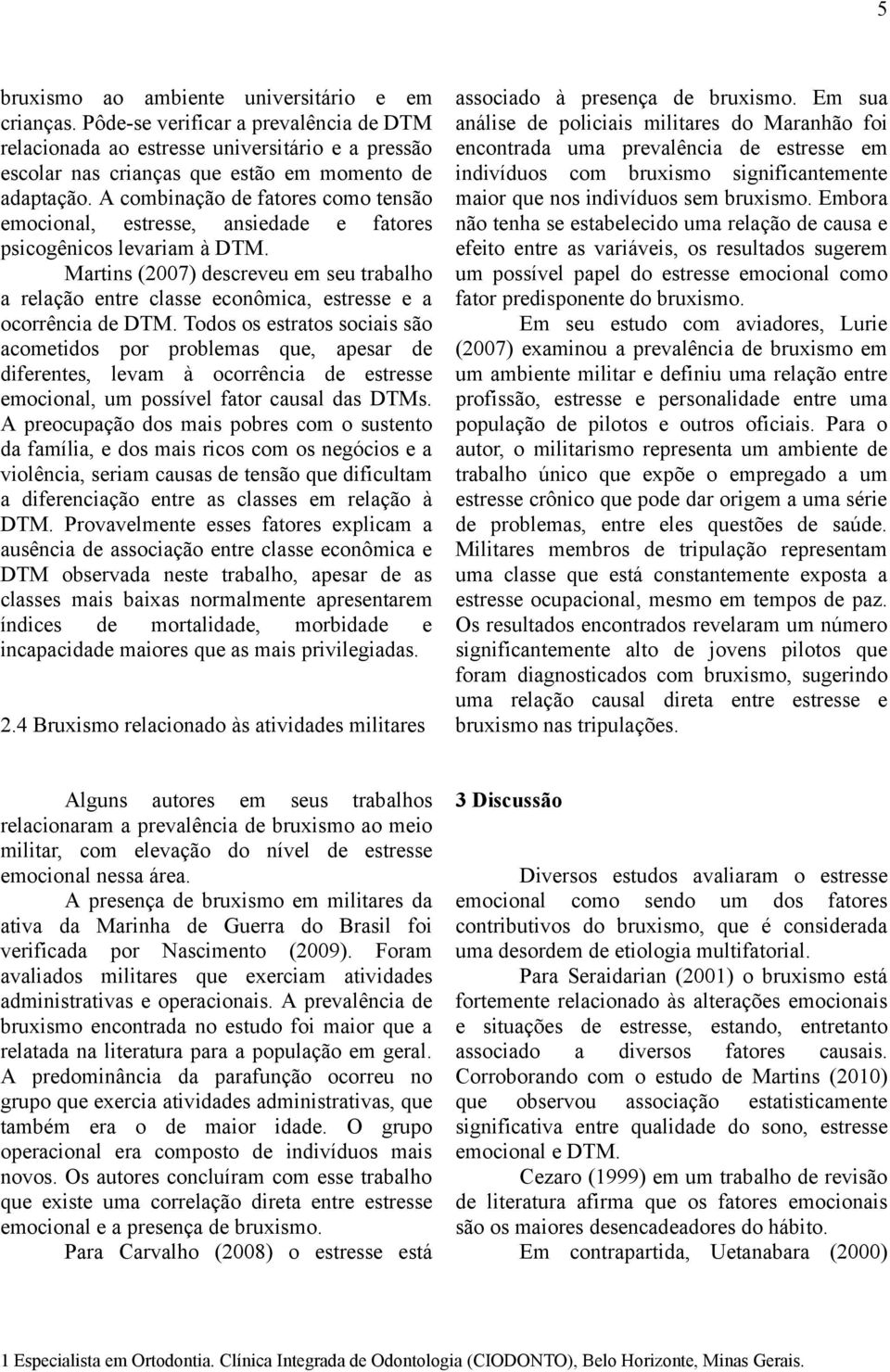 Martins (2007) descreveu em seu trabalho a relação entre classe econômica, estresse e a ocorrência de DTM.