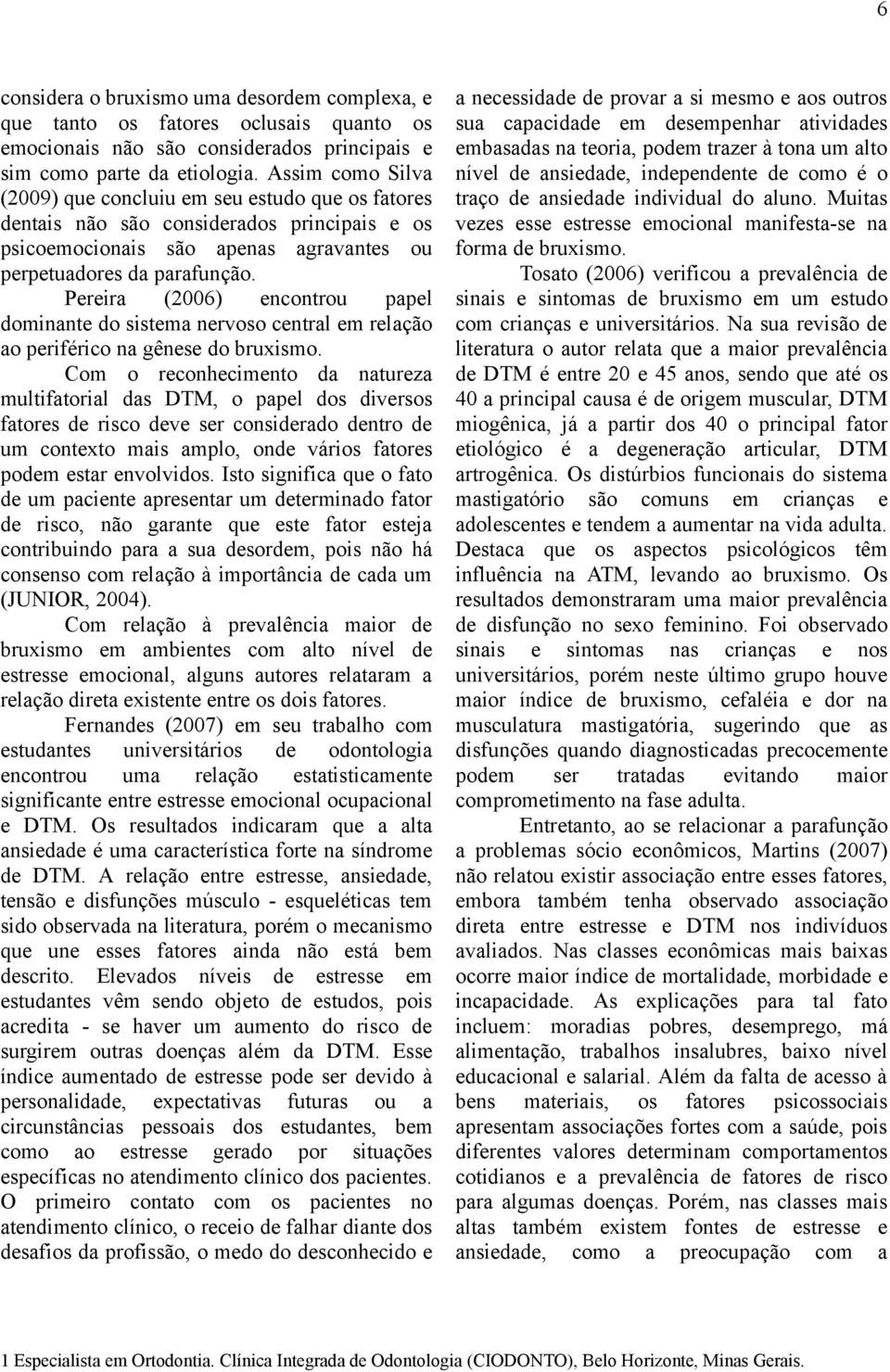 Pereira (2006) encontrou papel dominante do sistema nervoso central em relação ao periférico na gênese do bruxismo.