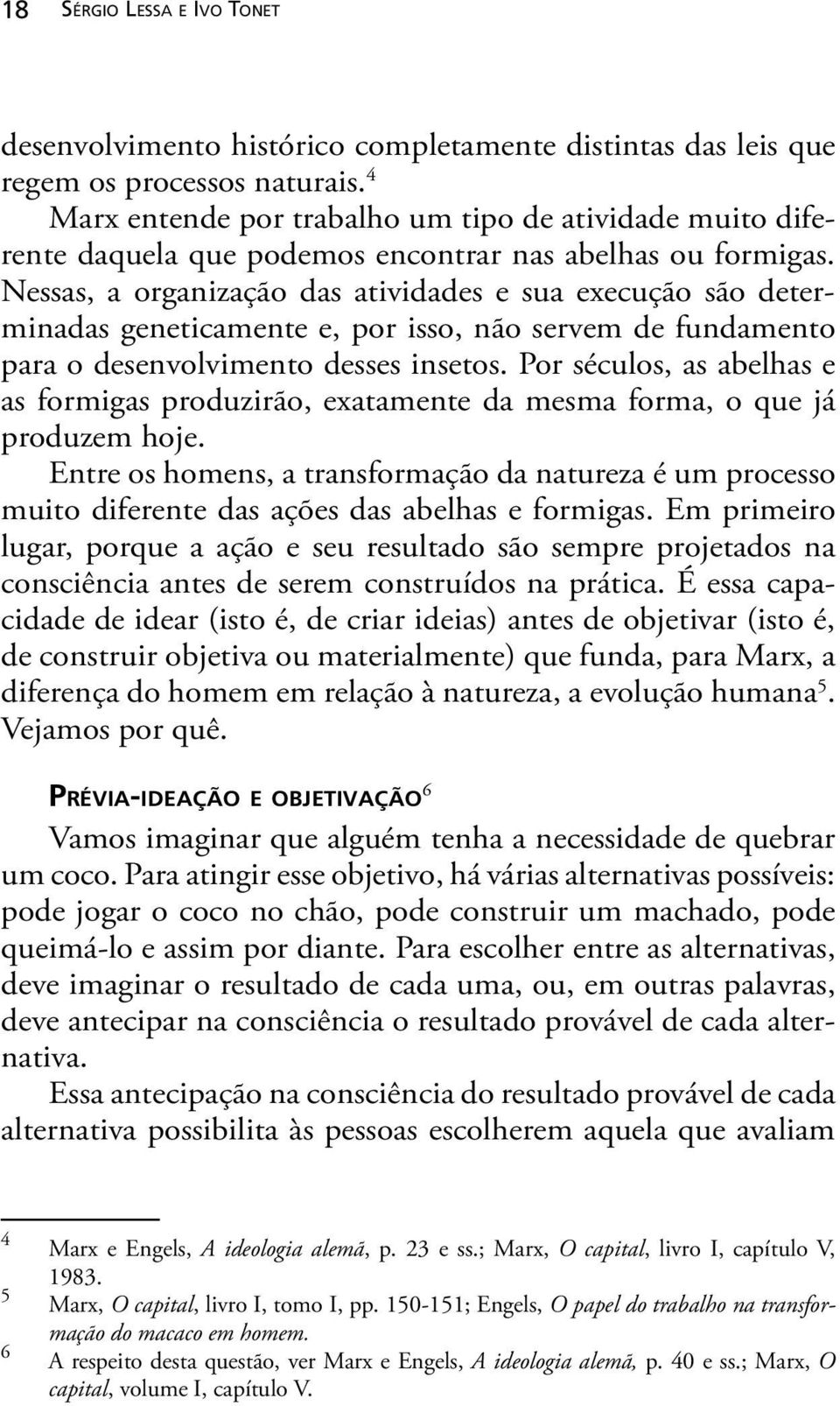 Nessas, a organização das atividades e sua execução são determinadas geneticamente e, por isso, não servem de fundamento para o desenvolvimento desses insetos.