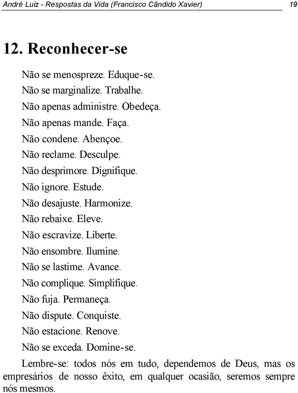 Eleve. Não escravize. Liberte. Não ensombre. Ilumine. Não se lastime. Avance. Não complique. Simplifique. Não fuja. Permaneça. Não dispute. Conquiste. Não estacione.