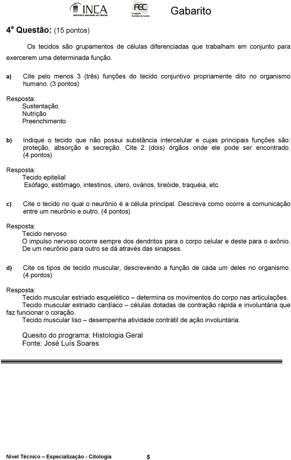 (3 pontos) Sustentação Nutrição Preenchimento b) Indique o tecido que não possui substância intercelular e cujas principais funções são: proteção, absorção e secreção.