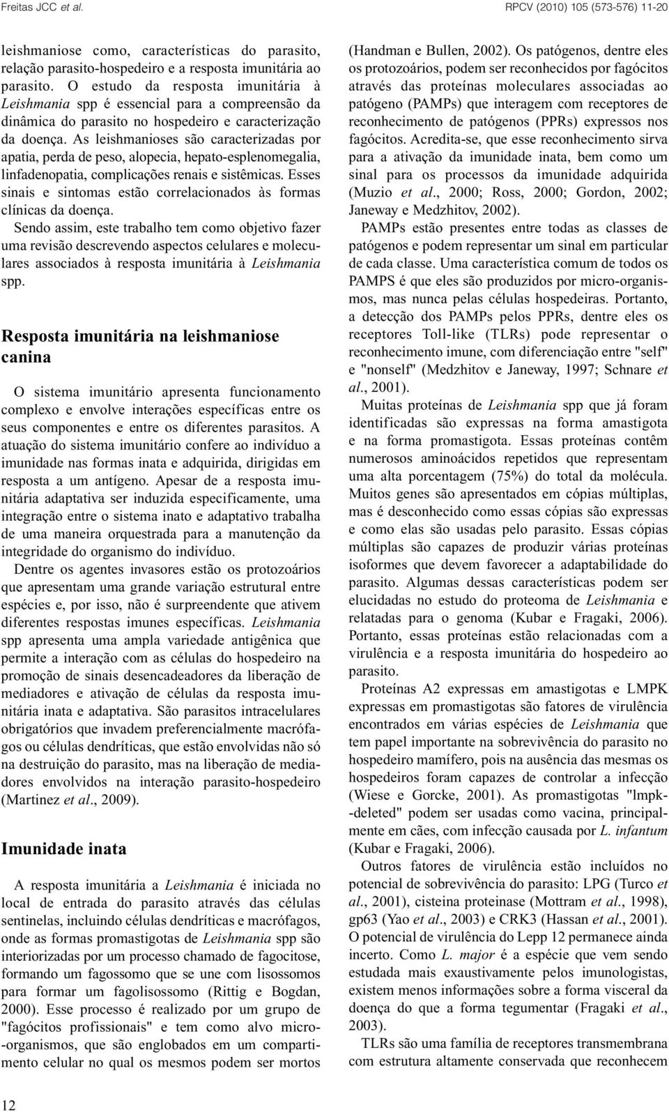 As leishmanioses são caracterizadas por apatia, perda de peso, alopecia, hepato-esplenomegalia, linfadenopatia, complicações renais e sistêmicas.