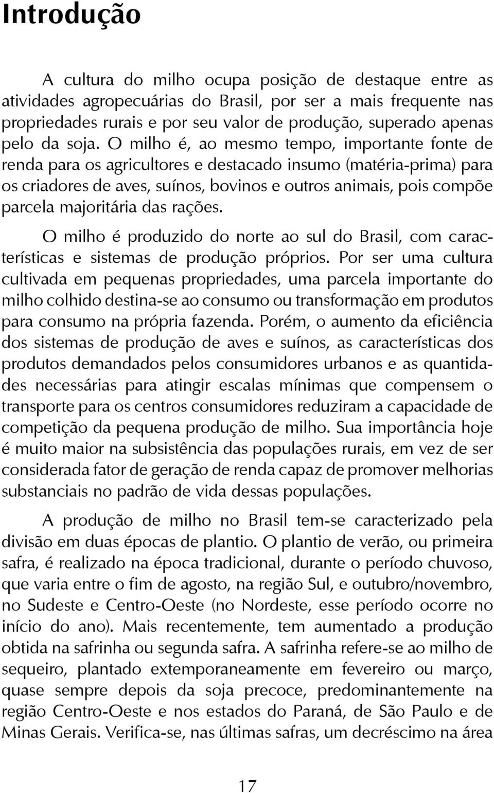 O milho é, ao mesmo tempo, importante fonte de renda para os agricultores e destacado insumo (matéria-prima) para os criadores de aves, suínos, bovinos e outros animais, pois compõe parcela