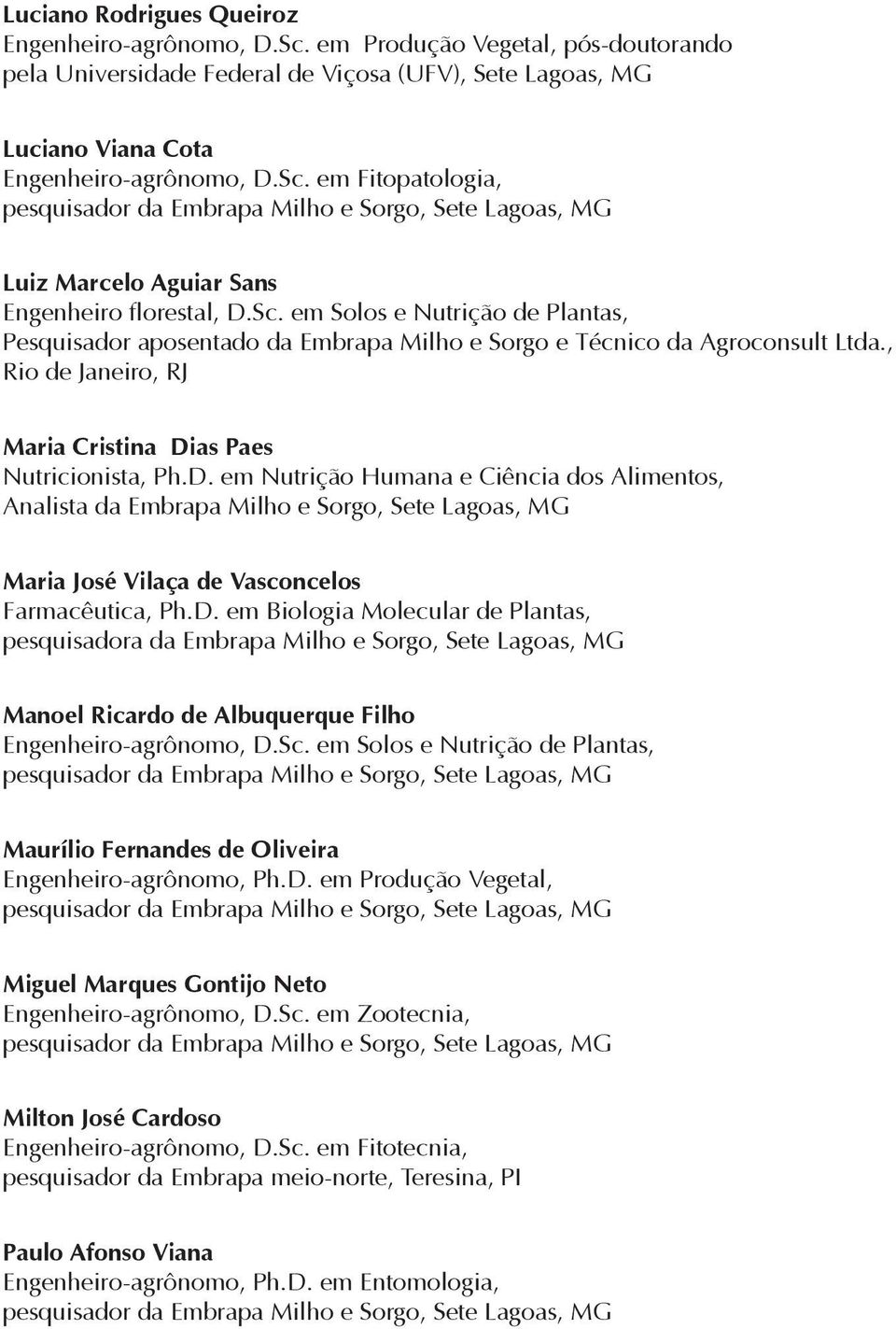 as Paes Nutricionista, Ph.D. em Nutrição Humana e Ciência dos Alimentos, Analista da Embrapa Milho e Sorgo, Sete Lagoas, MG Maria José Vilaça de Vasconcelos Farmacêutica, Ph.D. em Biologia Molecular de Plantas, pesquisadora da Embrapa Milho e Sorgo, Sete Lagoas, MG Manoel Ricardo de Albuquerque Filho Engenheiro-agrônomo, D.