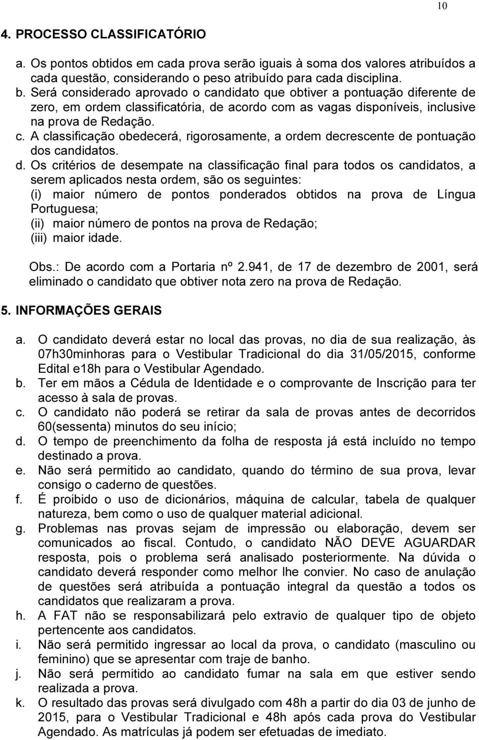 d. Os critérios de desempate na classificação final para todos os candidatos, a serem aplicados nesta ordem, são os seguintes: (i) maior número de pontos ponderados obtidos na prova de Língua