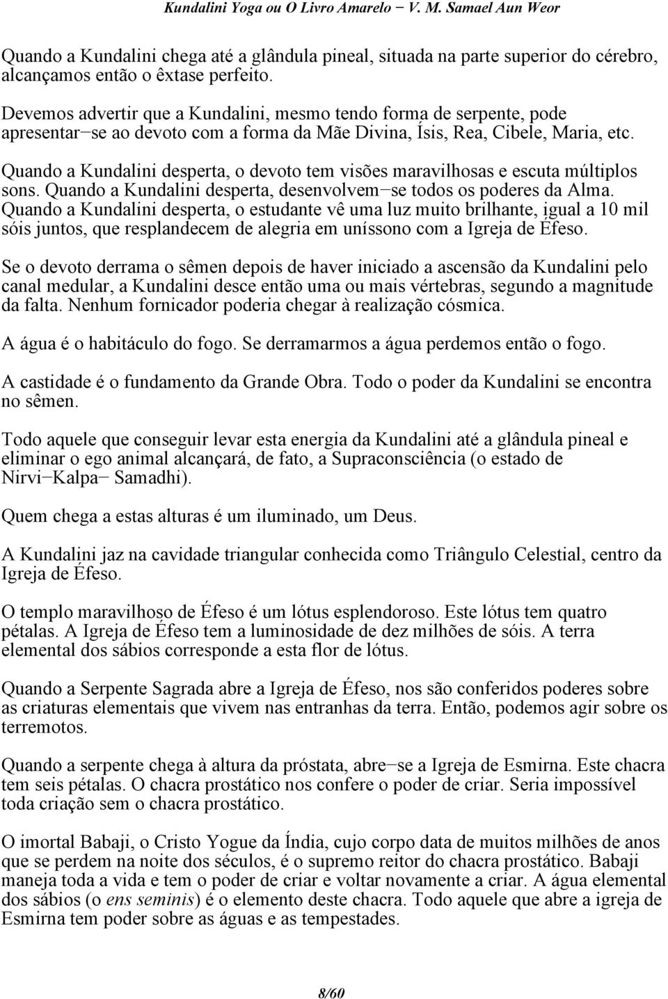 Quando a Kundalini desperta, o devoto tem visões maravilhosas e escuta múltiplos sons. Quando a Kundalini desperta, desenvolvem se todos os poderes da Alma.