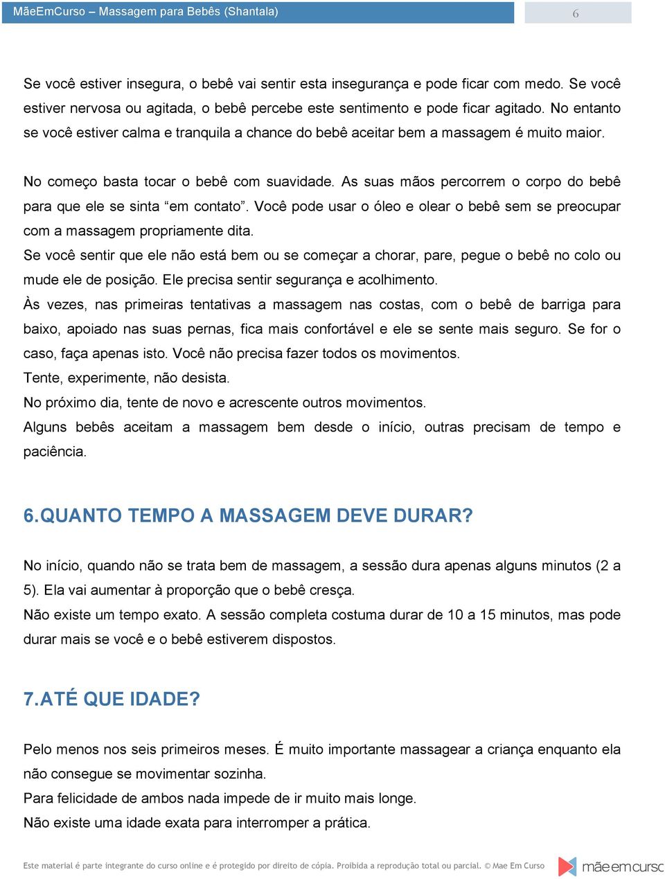 As suas mãos percorrem o corpo do bebê para que ele se sinta em contato. Você pode usar o óleo e olear o bebê sem se preocupar com a massagem propriamente dita.