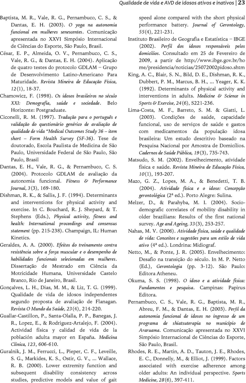 Aplicação de quatro testes do protocolo GDLAM Grupo de Desenvolvimento Latino-Americano Para Maturidade. Revista Mineira de Educação Física, 12(1), 18-37. Chamowicz, F. (1998).