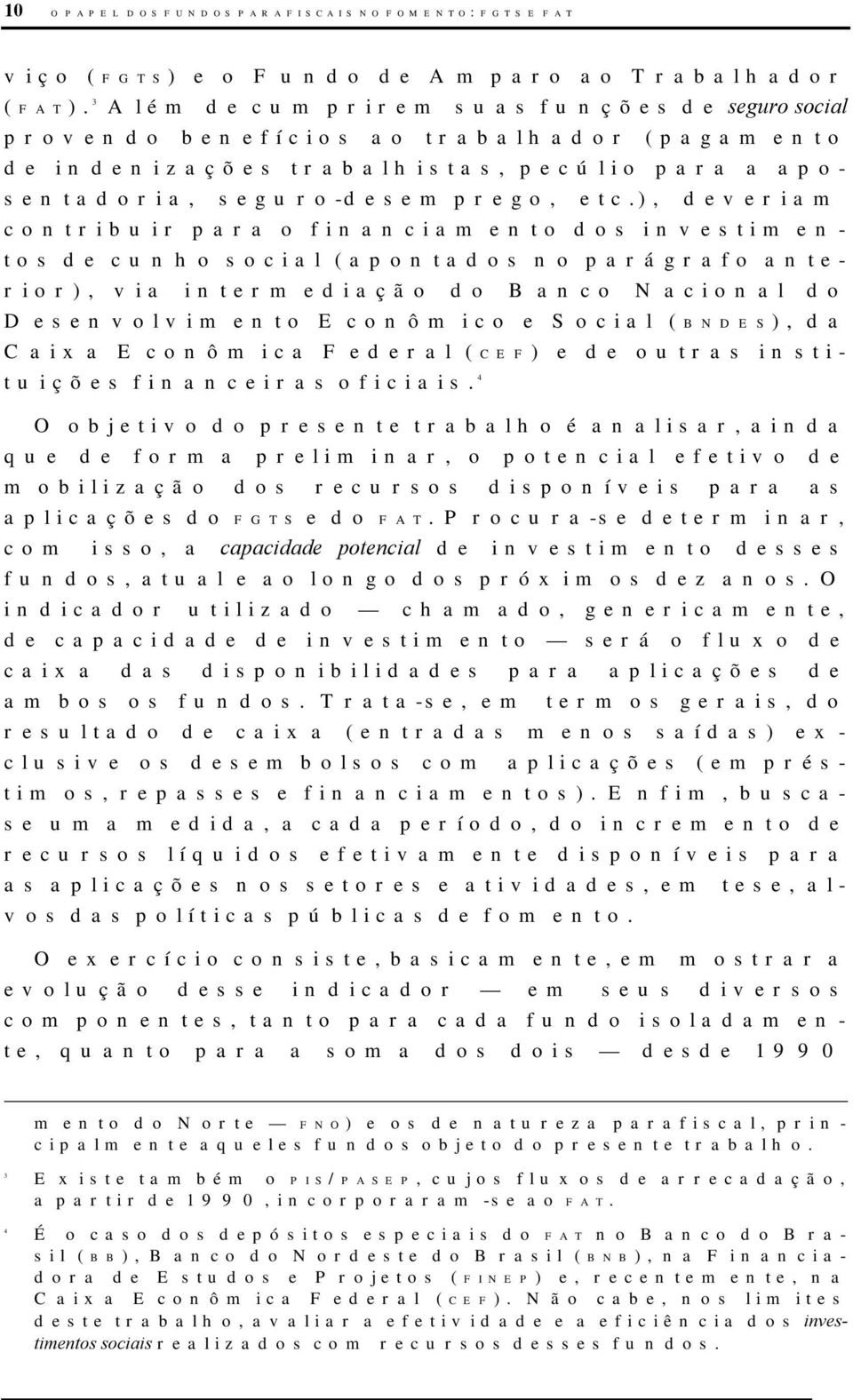 ), deveriam contribuir para o financiamento dos investimentos de cunho social (apontados no parágrafo anterior), via intermediação do Banco Nacional do Desenvolvimento Econômico e Social (BNDES), da