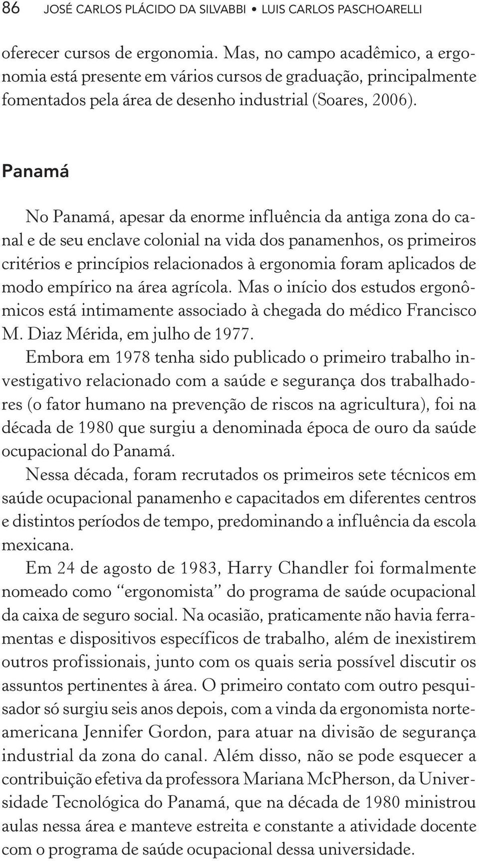 Panamá No Panamá, apesar da enorme influência da antiga zona do canal e de seu enclave colonial na vida dos panamenhos, os primeiros critérios e princípios relacionados à ergonomia foram aplicados de