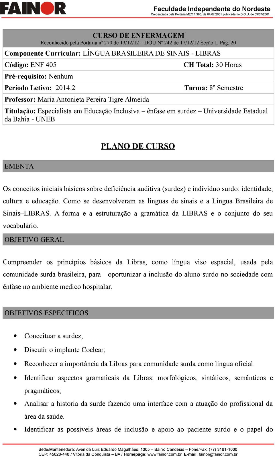 2 Professor: Maria Antonieta Pereira Tigre Almeida CH Total: 30 Horas Turma: 8º Semestre Titulação: Especialista em Educação Inclusiva ênfase em surdez Universidade Estadual da Bahia - UNEB EMENTA