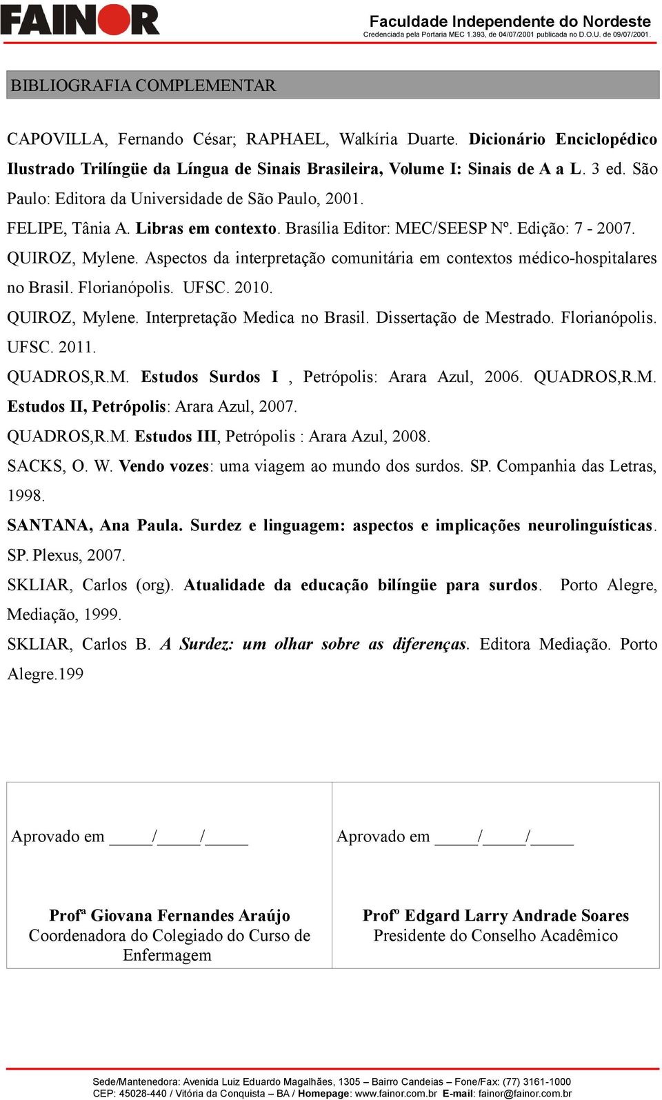 Aspectos da interpretação comunitária em contextos médico-hospitalares no Brasil. Florianópolis. UFSC. 2010. QUIROZ, Mylene. Interpretação Medica no Brasil. Dissertação de Mestrado. Florianópolis. UFSC. 2011.