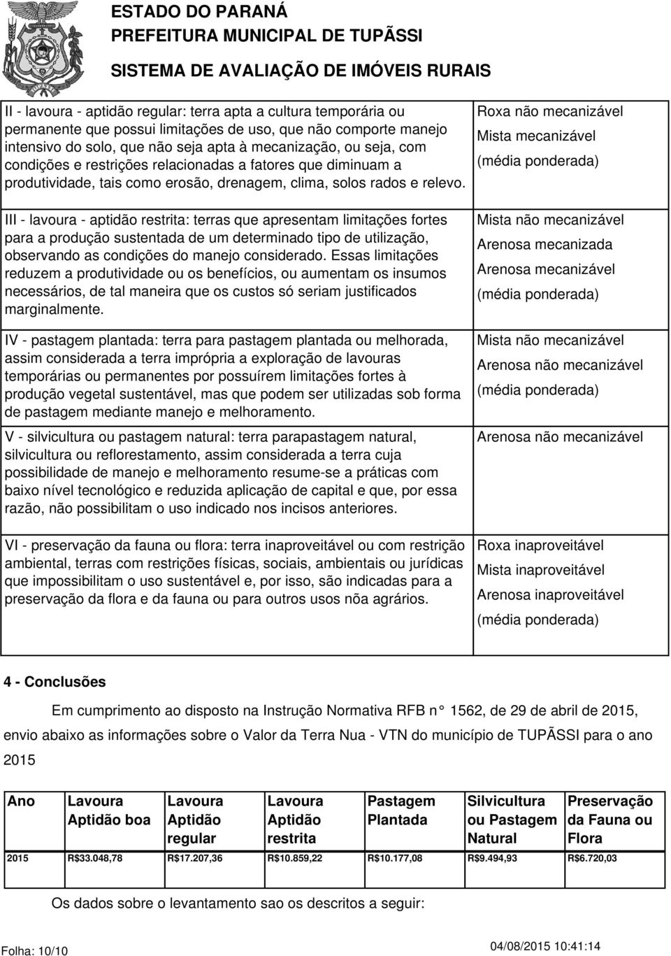 III - lavoura - aptidão restrita: terras que apresentam limitações fortes para a produção sustentada de um determinado tipo de utilização, observando as condições do manejo considerado.