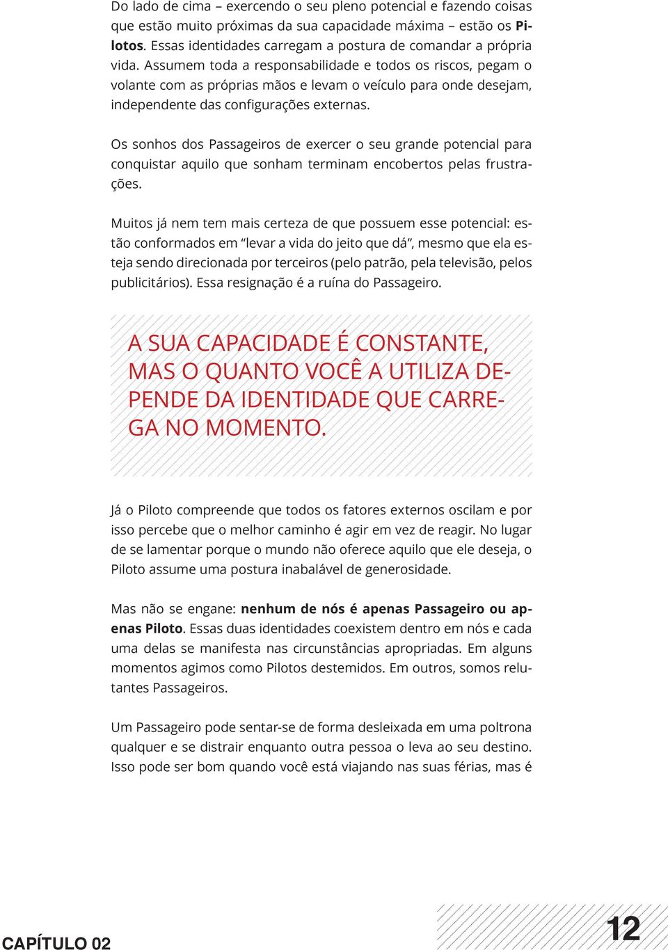 Os sonhos dos Passageiros de exercer o seu grande potencial para conquistar aquilo que sonham terminam encobertos pelas frustrações.