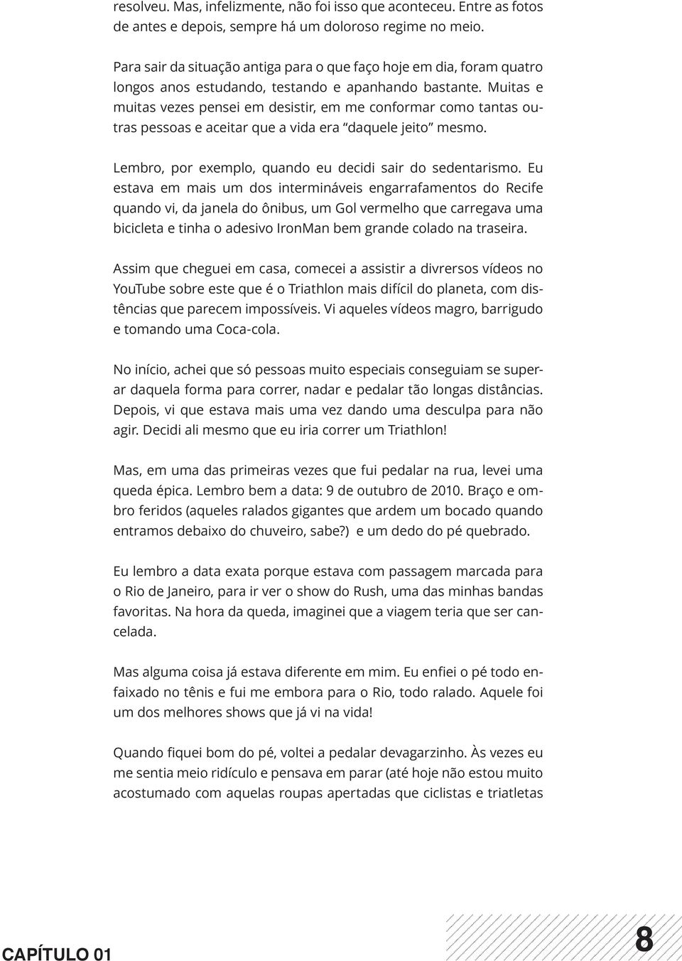 Muitas e muitas vezes pensei em desistir, em me conformar como tantas outras pessoas e aceitar que a vida era daquele jeito mesmo. Lembro, por exemplo, quando eu decidi sair do sedentarismo.