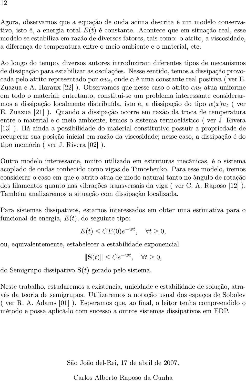 Ao longo do tempo, diversos autores introduziram diferentes tipos de mecanismos de dissipação para estabilizar as oscilações.