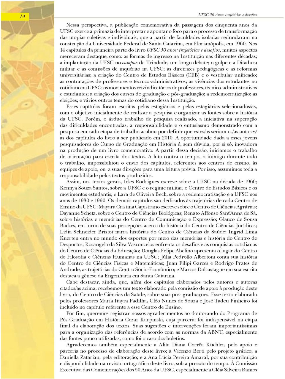 Nos 14 capítulos da primeira parte do livro UFSC 50 anos: trajetórias e desafios, muitos aspectos mereceram destaque, como: as formas de ingresso na Instituição nas diferentes décadas; a implantação