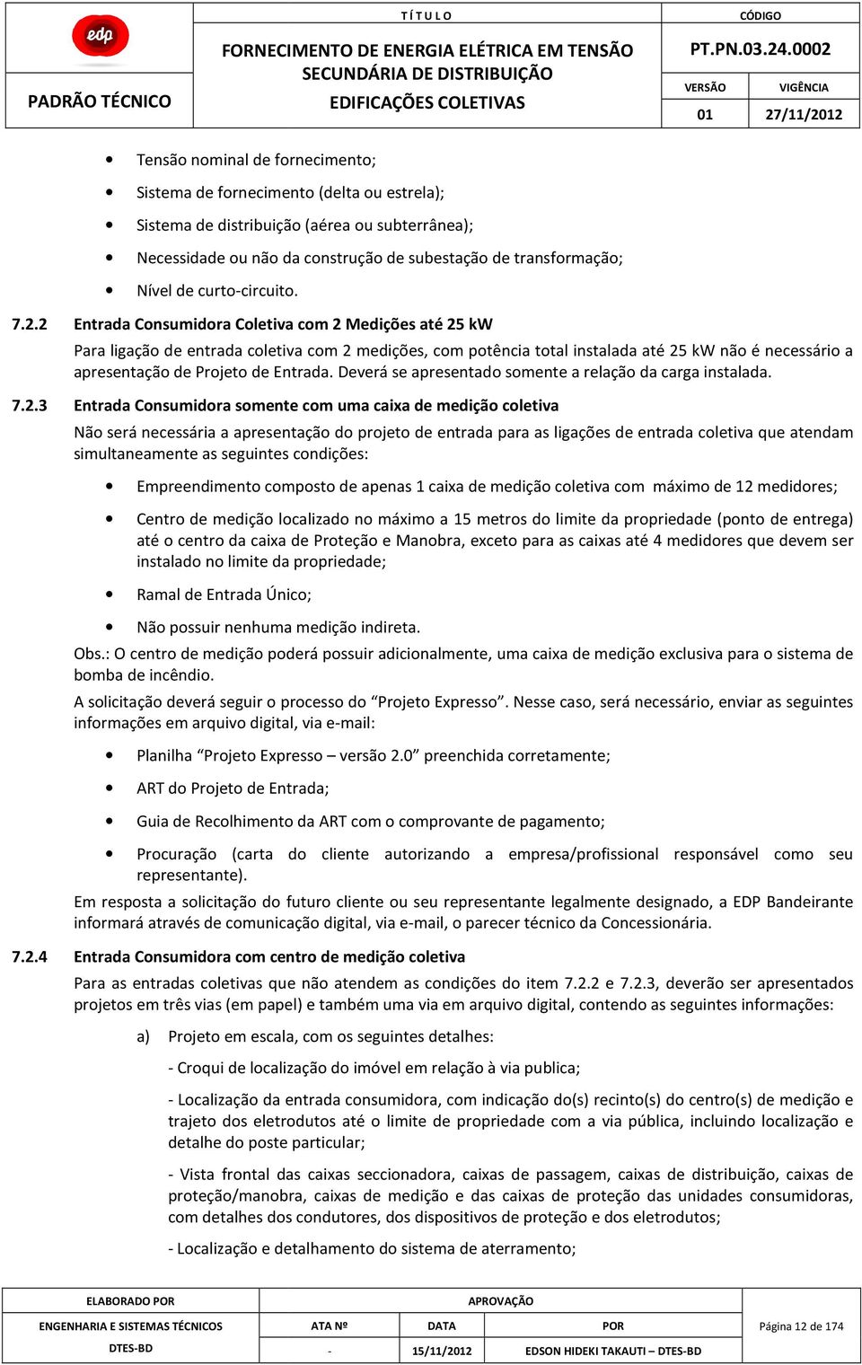 2 Entrada Consumidora Coletiva com 2 Medições até 25 kw Para ligação de entrada coletiva com 2 medições, com potência total instalada até 25 kw não é necessário a apresentação de Projeto de Entrada.