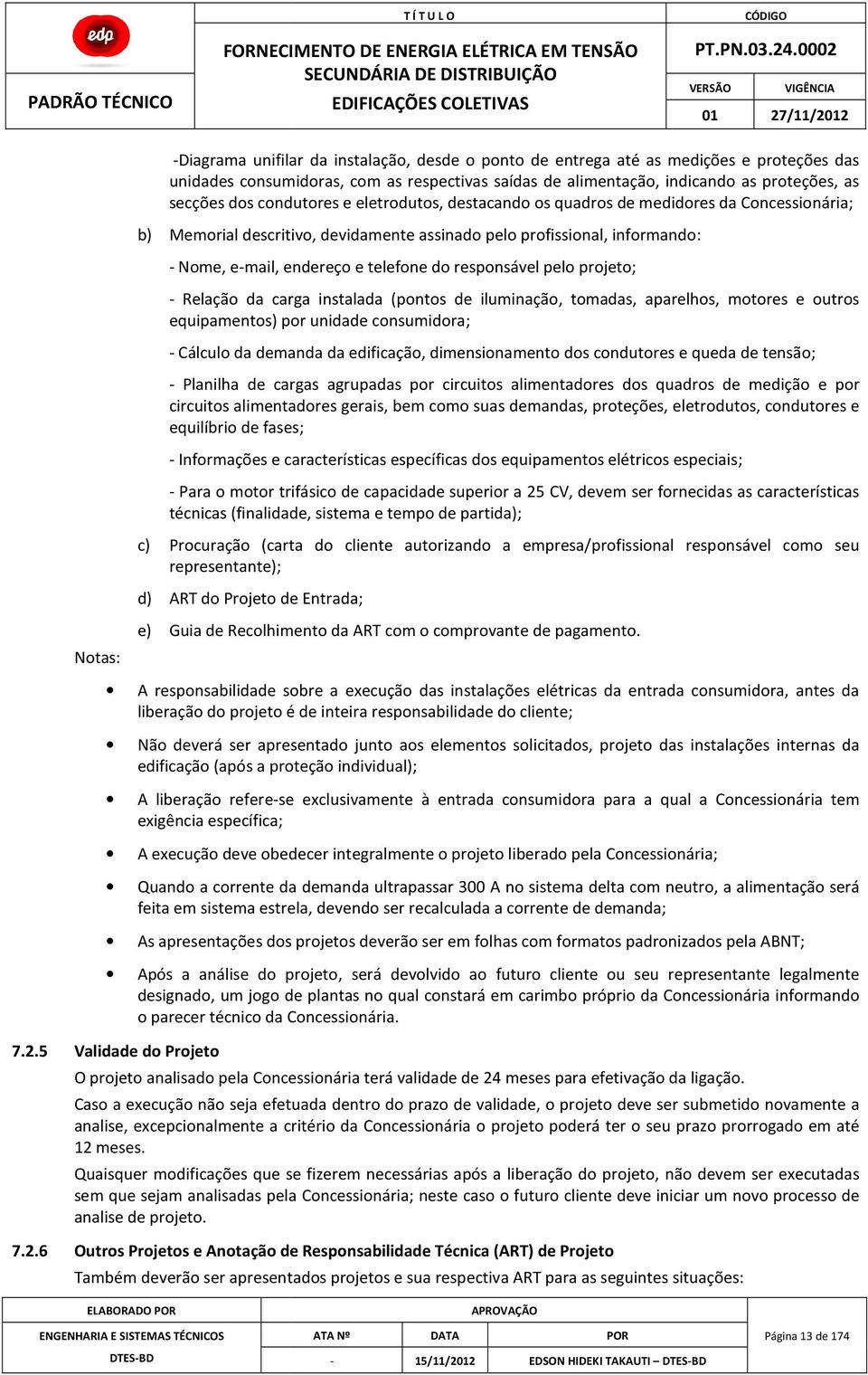 responsável pelo projeto; - Relação da carga instalada (pontos de iluminação, tomadas, aparelhos, motores e outros equipamentos) por unidade consumidora; - Cálculo da demanda da edificação,