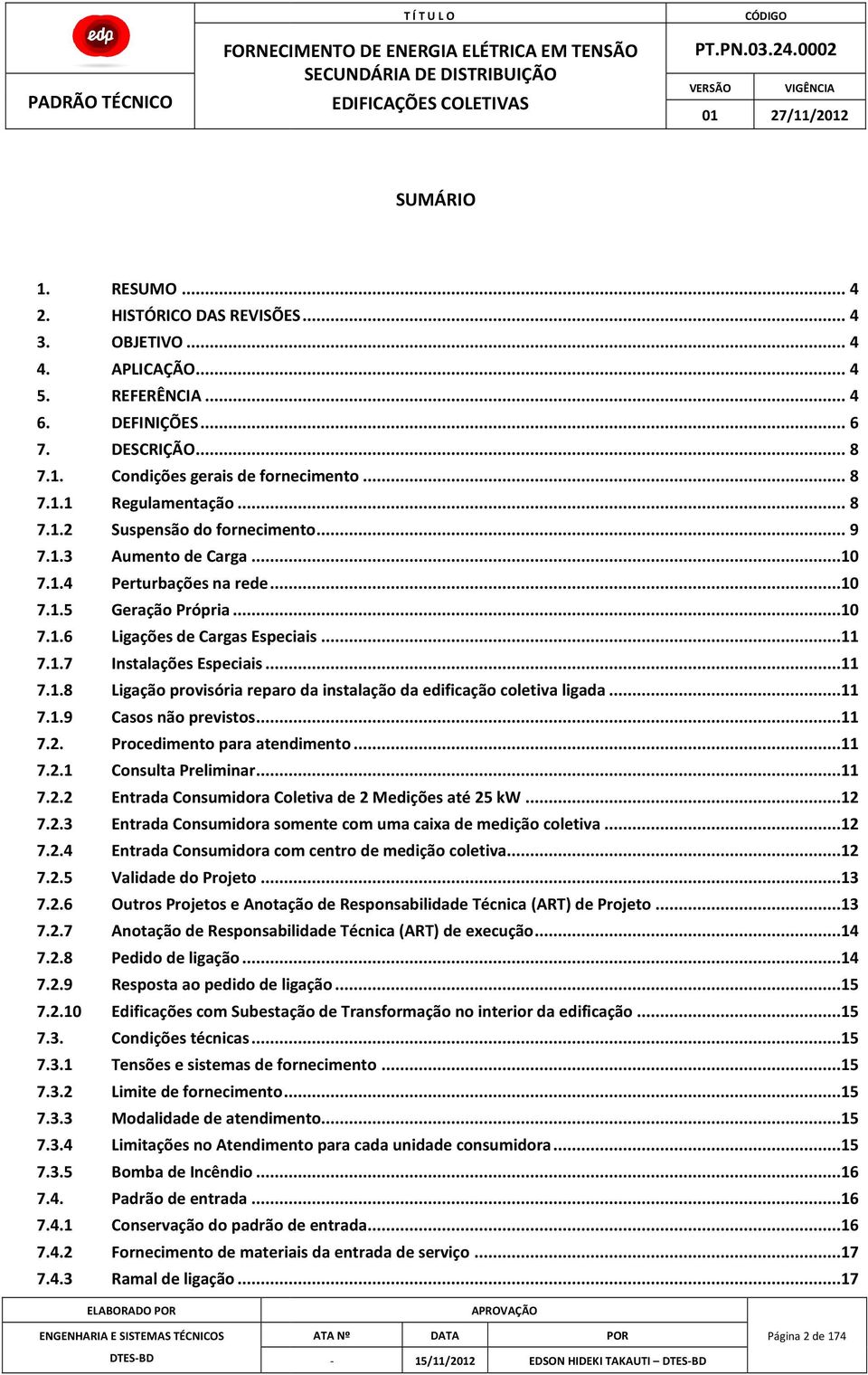 ..11 7.1.8 Ligação provisória reparo da instalação da edificação coletiva ligada...11 7.1.9 Casos não previstos...11 7.2. Procedimento para atendimento...11 7.2.1 Consulta Preliminar...11 7.2.2 Entrada Consumidora Coletiva de 2 Medições até 25 kw.