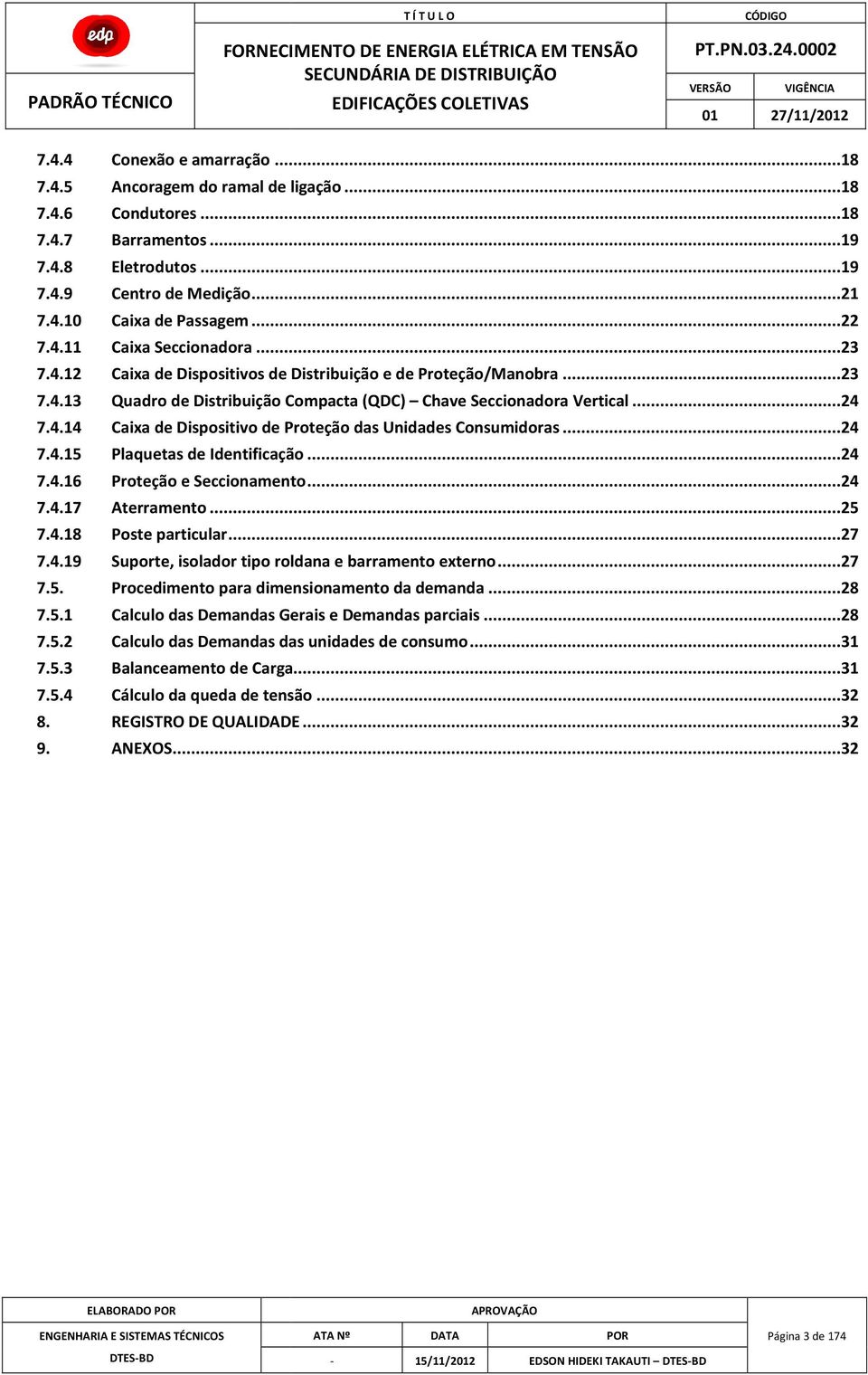 ..24 7.4.15 Plaquetas de Identificação...24 7.4.16 Proteção e Seccionamento...24 7.4.17 Aterramento...25 7.4.18 Poste particular...27 7.4.19 Suporte, isolador tipo roldana e barramento externo...27 7.5. Procedimento para dimensionamento da demanda.