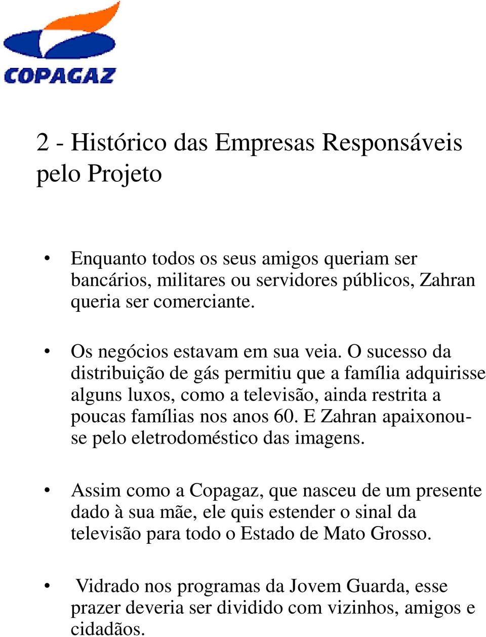 O sucesso da distribuição de gás permitiu que a família adquirisse alguns luxos, como a televisão, ainda restrita a poucas famílias nos anos 60.