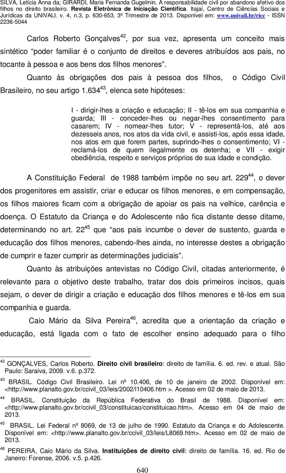 634 43, elenca sete hipóteses: o Código Civil I - dirigir-lhes a criação e educação; II - tê-los em sua companhia e guarda; III - conceder-lhes ou negar-lhes consentimento para casarem; IV -