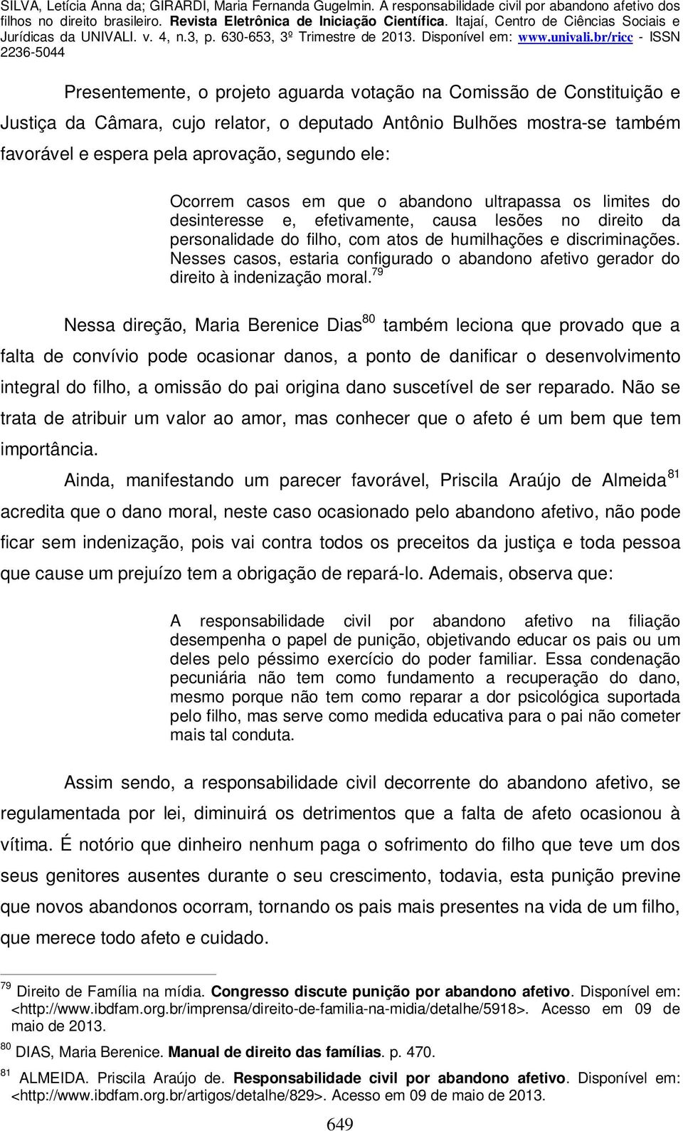 Nesses casos, estaria configurado o abandono afetivo gerador do direito à indenização moral.