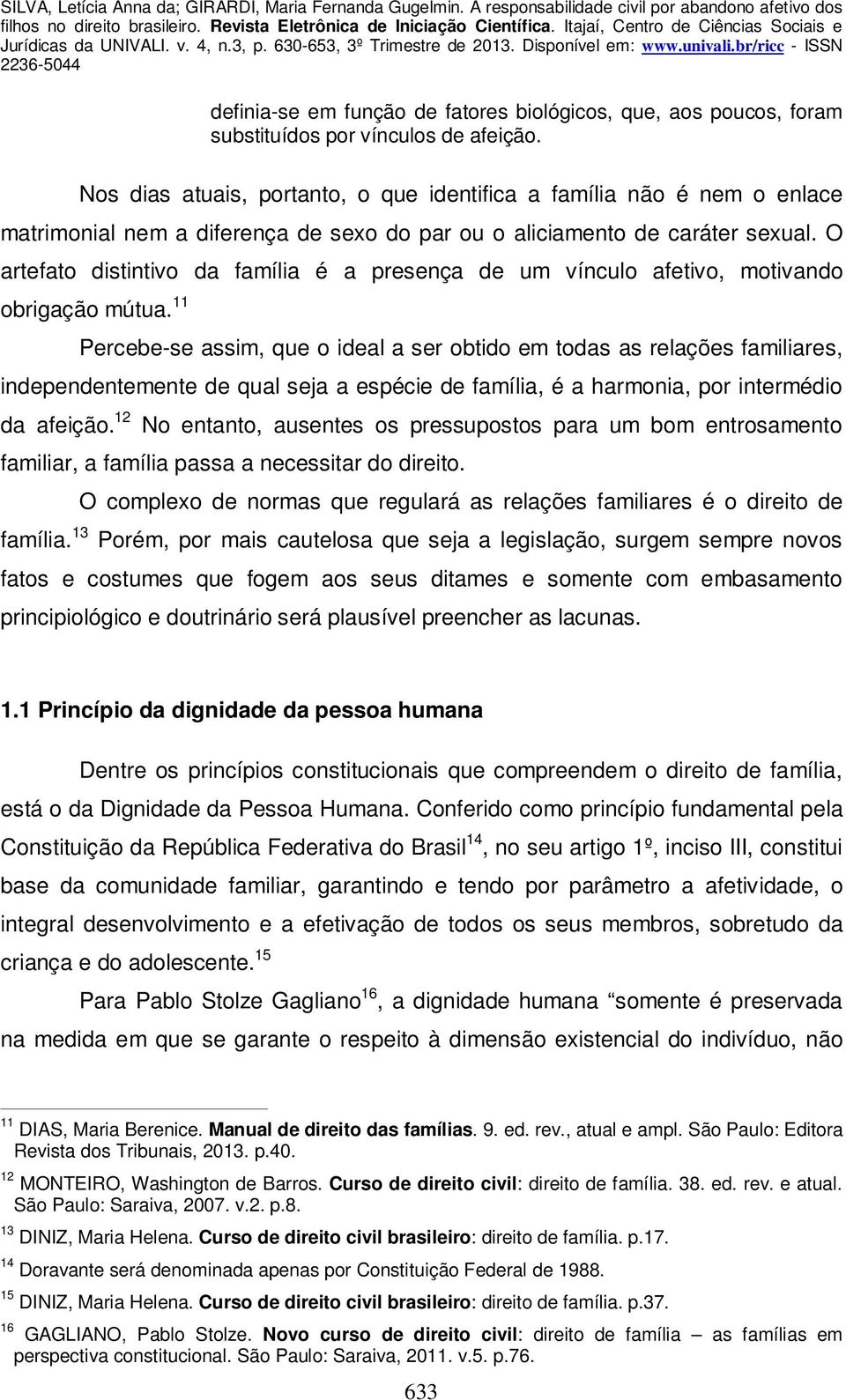 O artefato distintivo da família é a presença de um vínculo afetivo, motivando obrigação mútua.