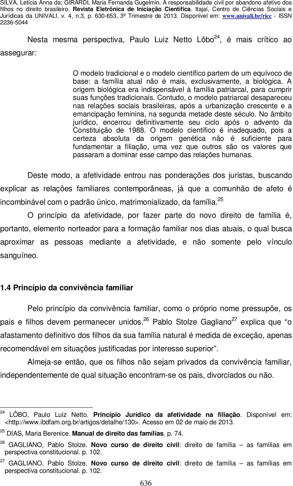 Contudo, o modelo patriarcal desapareceu nas relações sociais brasileiras, após a urbanização crescente e a emancipação feminina, na segunda metade deste século.