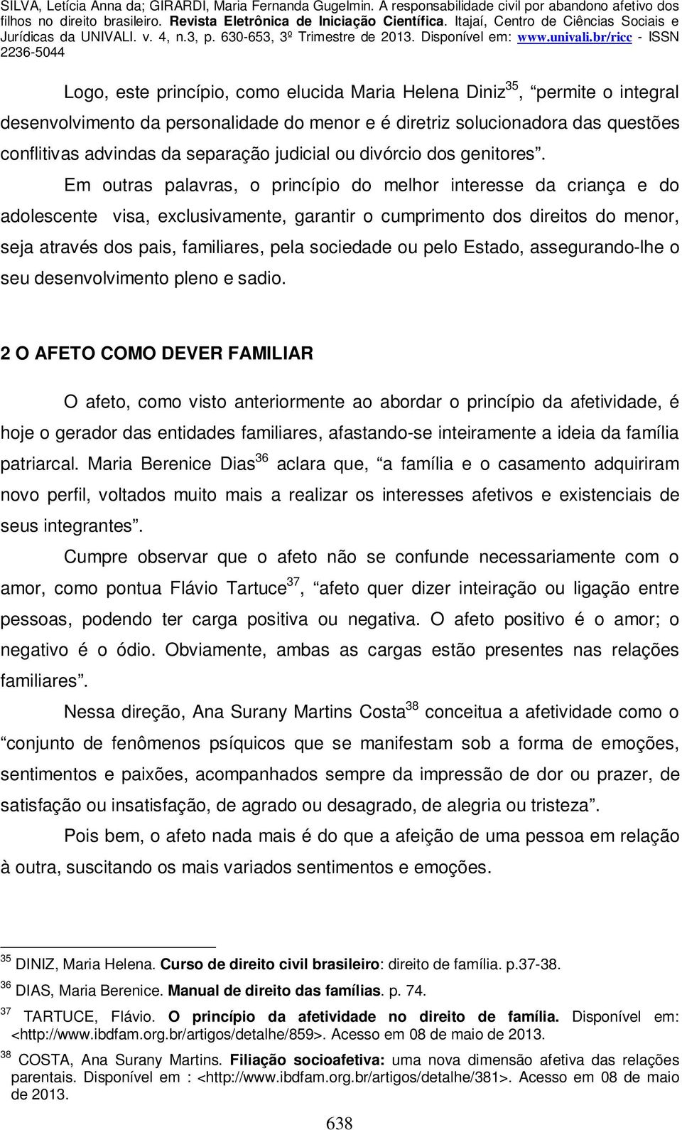 Em outras palavras, o princípio do melhor interesse da criança e do adolescente visa, exclusivamente, garantir o cumprimento dos direitos do menor, seja através dos pais, familiares, pela sociedade