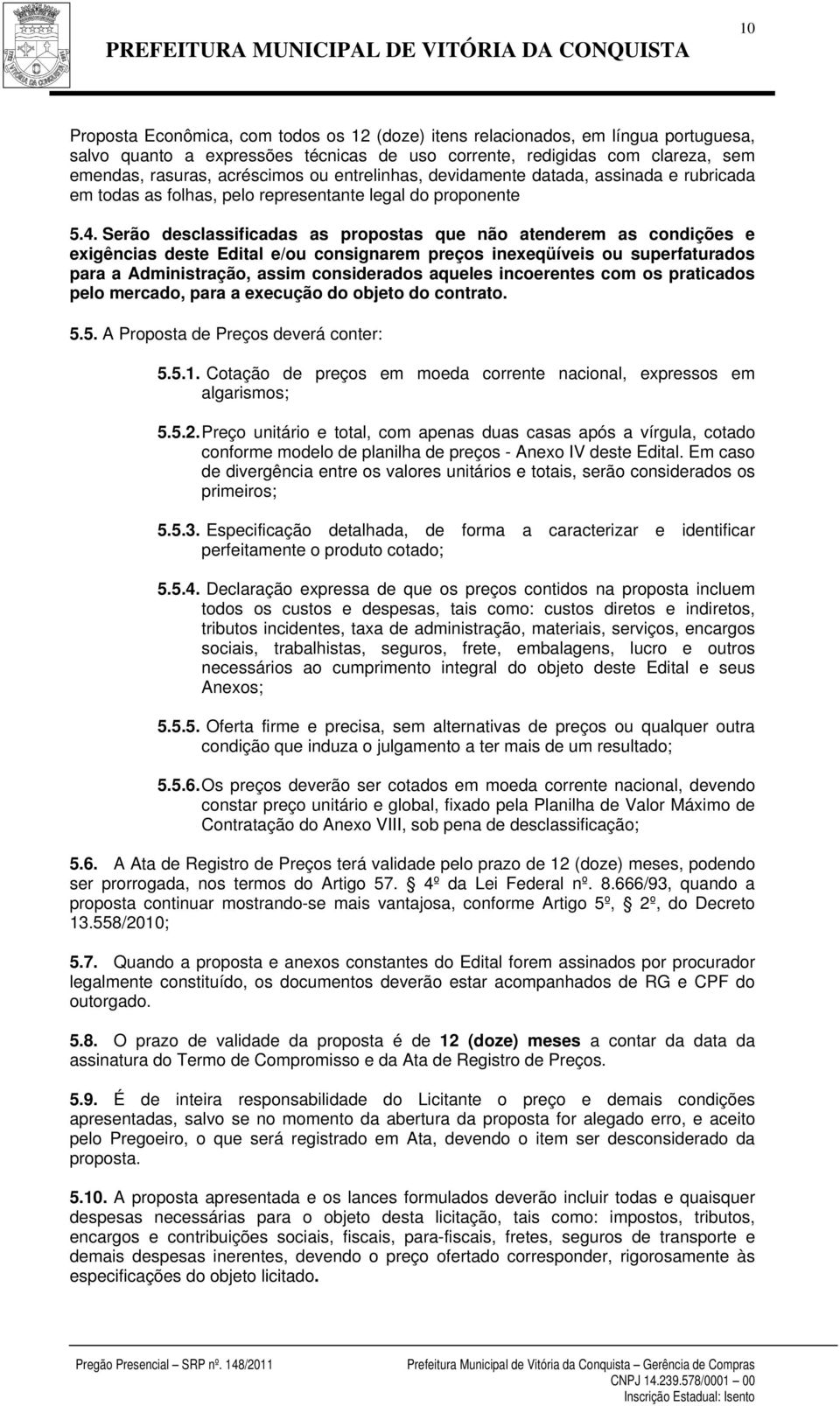 Serão desclassificadas as propostas que não atenderem as condições e exigências deste Edital e/ou consignarem preços inexeqüíveis ou superfaturados para a Administração, assim considerados aqueles