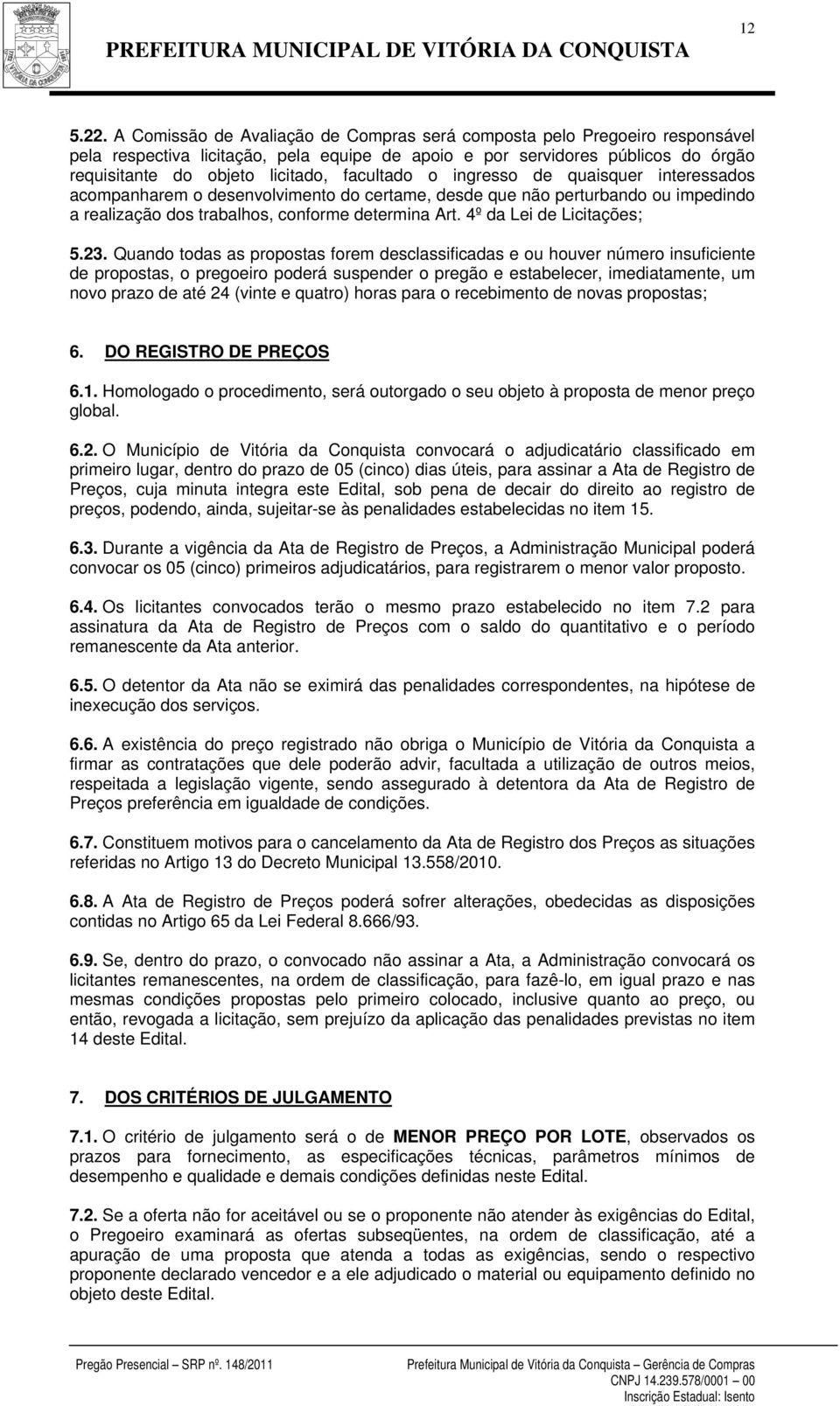 facultado o ingresso de quaisquer interessados acompanharem o desenvolvimento do certame, desde que não perturbando ou impedindo a realização dos trabalhos, conforme determina Art.