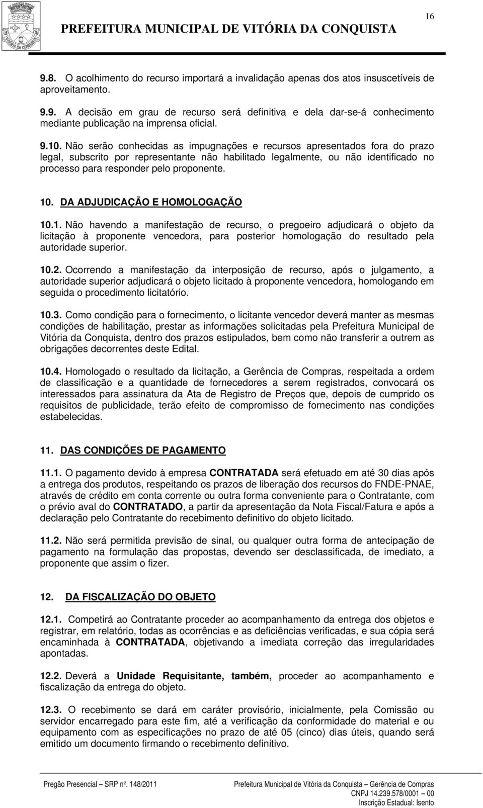 proponente. 10. DA ADJUDICAÇÃO E HOMOLOGAÇÃO 10.1. Não havendo a manifestação de recurso, o pregoeiro adjudicará o objeto da licitação à proponente vencedora, para posterior homologação do resultado pela autoridade superior.