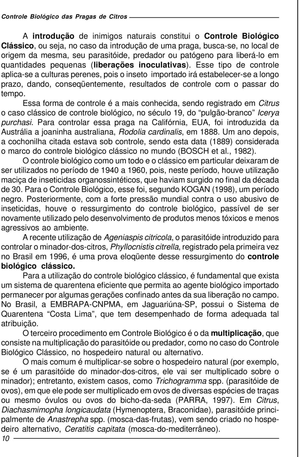 Esse tipo de controle aplica-se a culturas perenes, pois o inseto importado irá estabelecer-se a longo prazo, dando, conseqüentemente, resultados de controle com o passar do tempo.