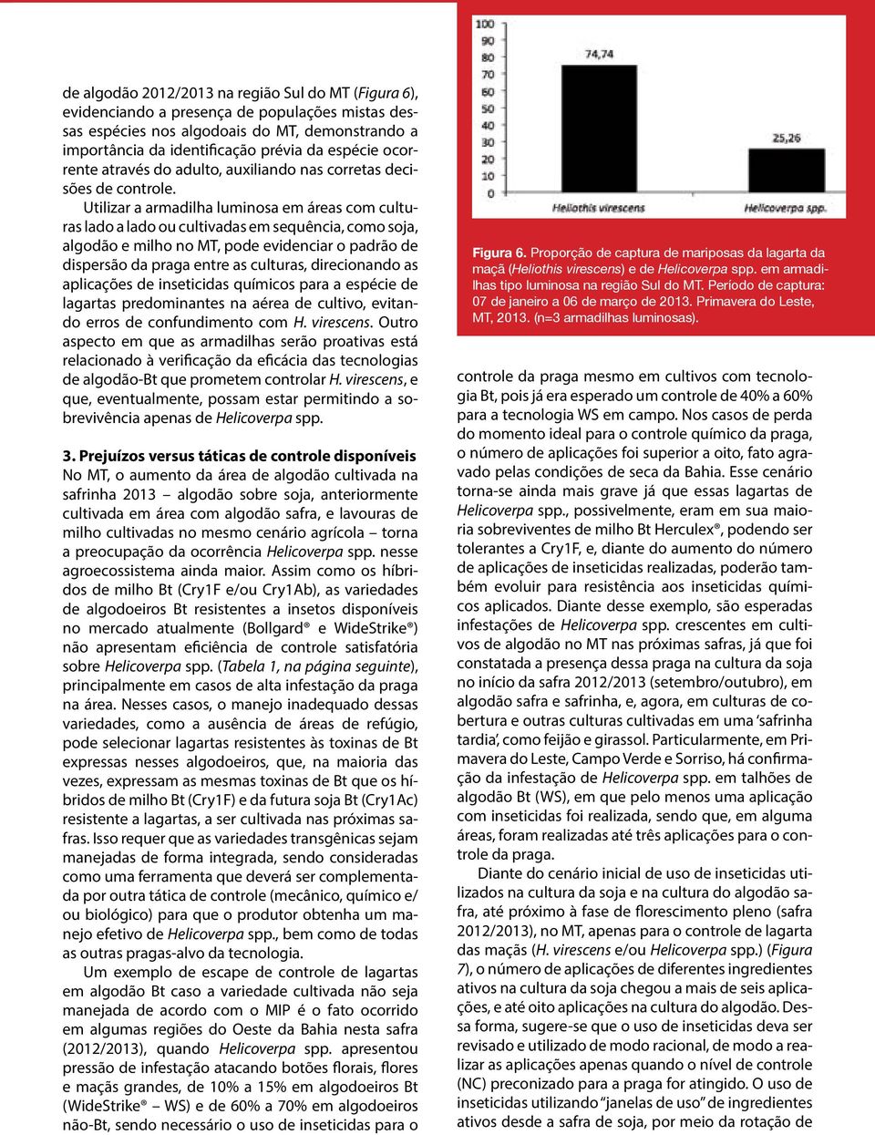 Utilizar a armadilha luminosa em áreas com culturas lado a lado ou cultivadas em sequência, como soja, algodão e milho no MT, pode evidenciar o padrão de dispersão da praga entre as culturas,