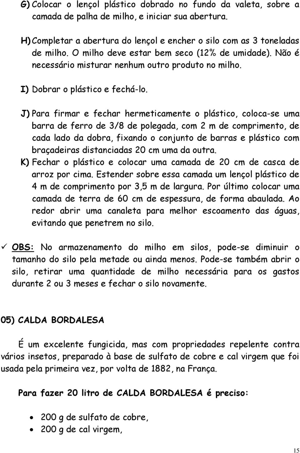 J) Para firmar e fechar hermeticamente o plástico, coloca-se uma barra de ferro de 3/8 de polegada, com 2 m de comprimento, de cada lado da dobra, fixando o conjunto de barras e plástico com