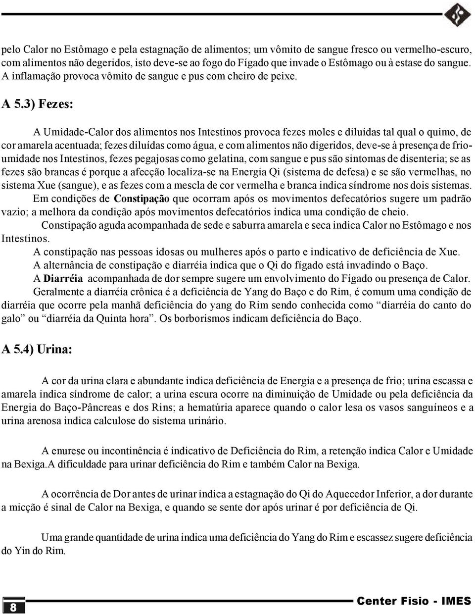 3) Fezes: A Umidade-Calor dos alimentos nos Intestinos provoca fezes moles e diluídas tal qual o quimo, de cor amarela acentuada; fezes diluídas como água, e com alimentos não digeridos, deve-se à