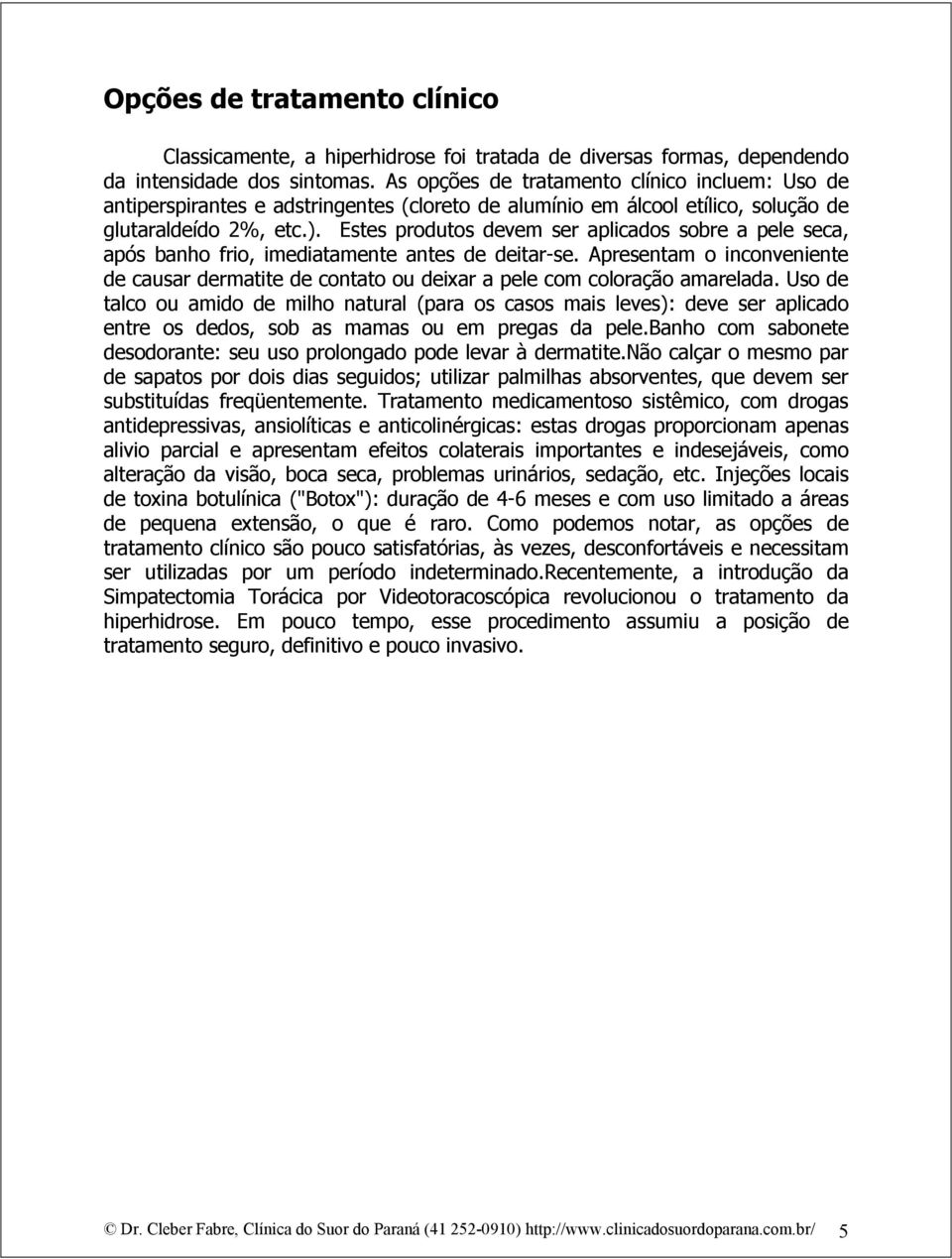 Estes produtos devem ser aplicados sobre a pele seca, após banho frio, imediatamente antes de deitar-se.