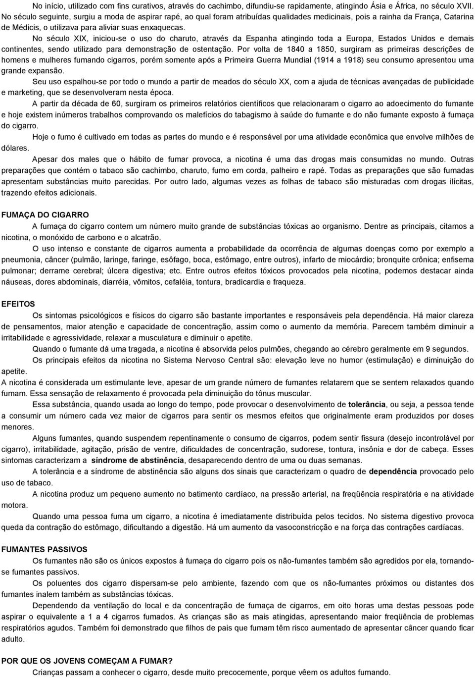 No século XIX, iniciou-se o uso do charuto, através da Espanha atingindo toda a Europa, Estados Unidos e demais continentes, sendo utilizado para demonstração de ostentação.