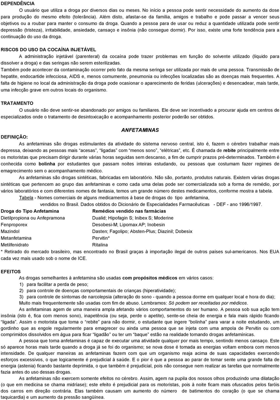 Quando a pessoa para de usar ou reduz a quantidade utilizada pode sentir depressão (tristeza), irritabilidade, ansiedade, cansaço e insônia (não consegue dormir).