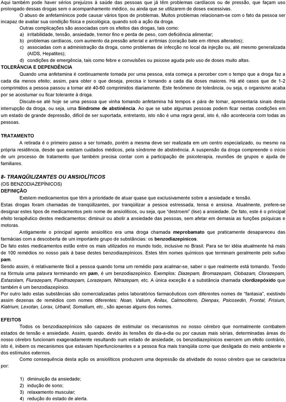 Muitos problemas relacionam-se com o fato da pessoa ser incapaz de avaliar sua condição física e psicológica, quando sob a ação da droga.