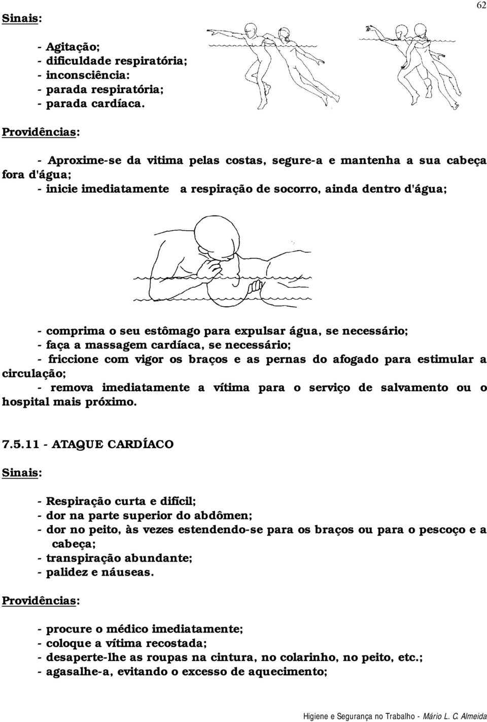 se necessário; - faça a massagem cardíaca, se necessário; - friccione com vigor os braços e as pernas do afogado para estimular a circulação; - remova imediatamente a vítima para o serviço de